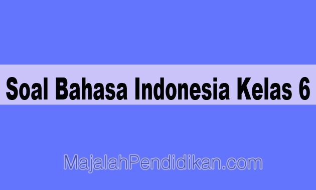 Soal Bahasa Indonesia Kelas 6 SD/MI dan Kunci Jawabannya